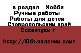  в раздел : Хобби. Ручные работы » Работы для детей . Ставропольский край,Ессентуки г.